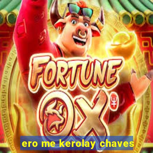 ero me kerolay chaves